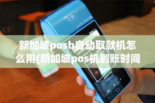 新加坡posb自动取款机怎么用(新加坡pos机到账时间) 新加坡posb自动取款机怎么用(新加坡pos机到账时间)