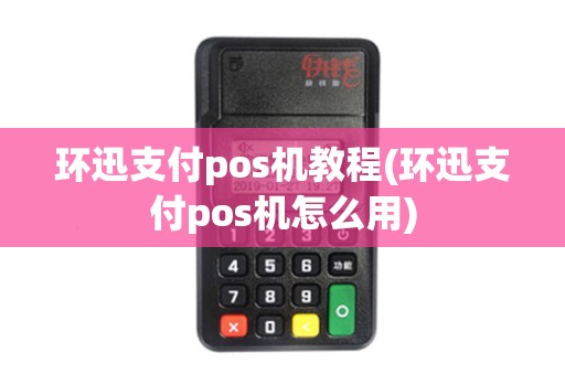 环迅支付pos机教程(环迅支付pos机怎么用) 环迅支付pos机教程(环迅支付pos机怎么用)