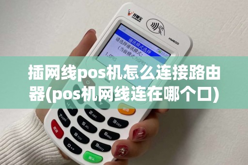插网线pos机怎么连接路由器(pos机网线连在哪个口) 插网线pos机怎么连接路由器(pos机网线连在哪个口)