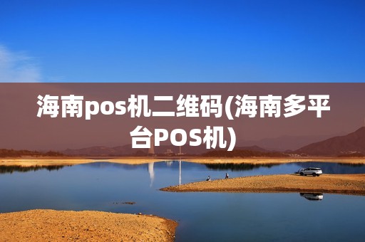 海南pos机二维码(海南多平台POS机) 海南pos机二维码(海南多平台POS机)