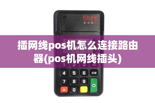 插网线pos机怎么连接路由器(pos机网线插头) 插网线pos机怎么连接路由器(pos机网线插头)