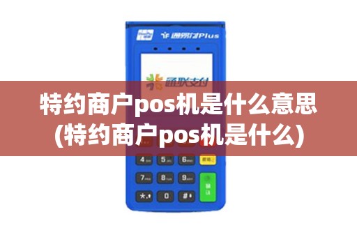 特约商户pos机是什么意思(特约商户pos机是什么) 特约商户pos机是什么意思(特约商户pos机是什么)