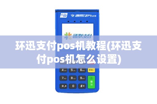 环迅支付pos机教程(环迅支付pos机怎么设置)