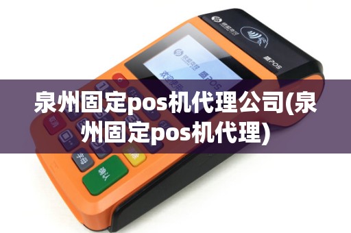 泉州固定pos机代理公司(泉州固定pos机代理) 泉州固定pos机代理公司(泉州固定pos机代理)