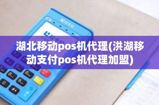 湖北移动pos机代理(洪湖移动支付pos机代理加盟) 湖北移动pos机代理(洪湖移动支付pos机代理加盟)