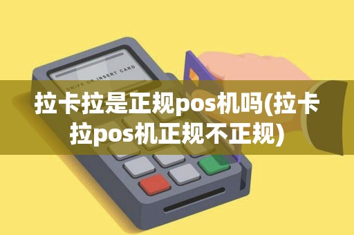 拉卡拉是正规pos机吗(拉卡拉pos机正规不正规) 拉卡拉是正规pos机吗(拉卡拉pos机正规不正规)
