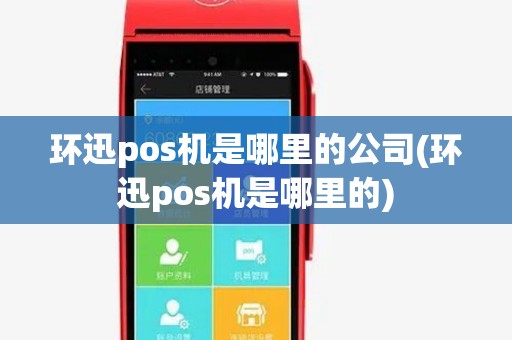 环迅pos机是哪里的公司(环迅pos机是哪里的) 环迅pos机是哪里的公司(环迅pos机是哪里的)
