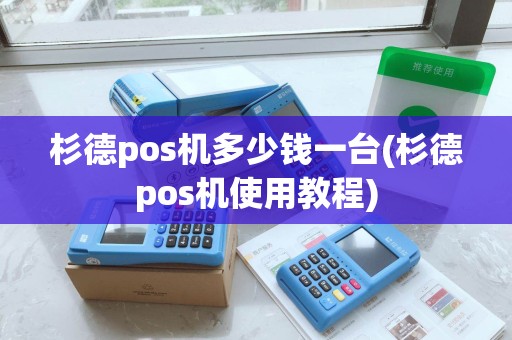 杉德pos机多少钱一台(杉德pos机使用教程) 杉德pos机多少钱一台(杉德pos机使用教程)