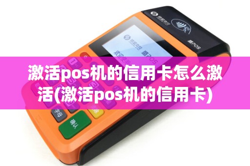 激活pos机的信用卡怎么激活(激活pos机的信用卡) 激活pos机的信用卡怎么激活(激活pos机的信用卡)