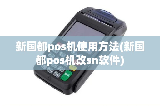 新国都pos机使用方法(新国都pos机改sn软件)
