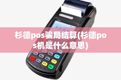 杉德pos骗局结算(杉德pos机是什么意思) 杉德pos骗局结算(杉德pos机是什么意思)