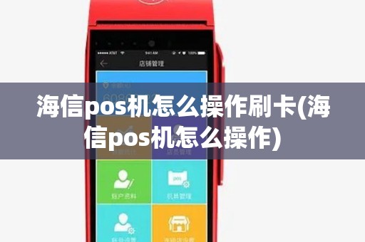 海信pos机怎么操作刷卡(海信pos机怎么操作) 海信pos机怎么操作刷卡(海信pos机怎么操作)