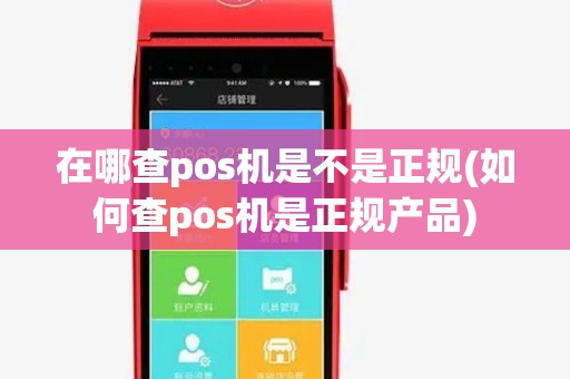 在哪查pos机是不是正规(如何查pos机是正规产品) 在哪查pos机是不是正规(如何查pos机是正规产品)
