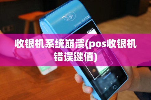 收银机系统崩溃(pos收银机错误键值) 收银机系统崩溃(pos收银机错误键值)
