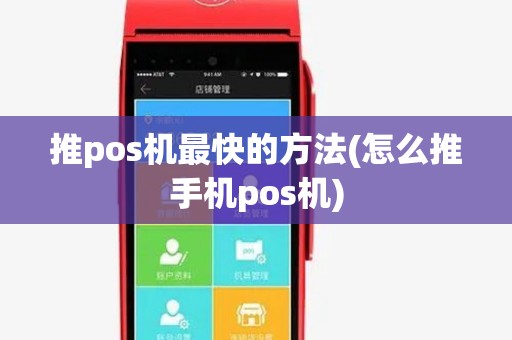 推pos机最快的方法(怎么推手机pos机) 推pos机最快的方法(怎么推手机pos机)