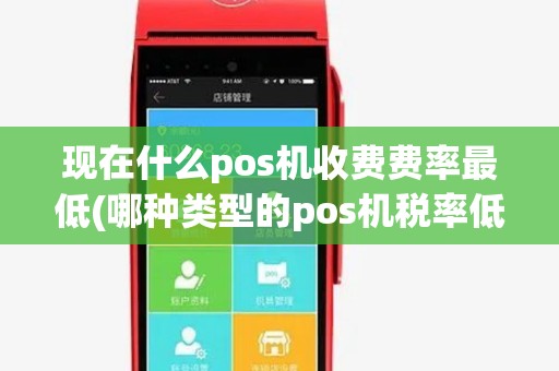 现在什么pos机收费费率最低(哪种类型的pos机税率低) 现在什么pos机收费费率最低(哪种类型的pos机税率低)