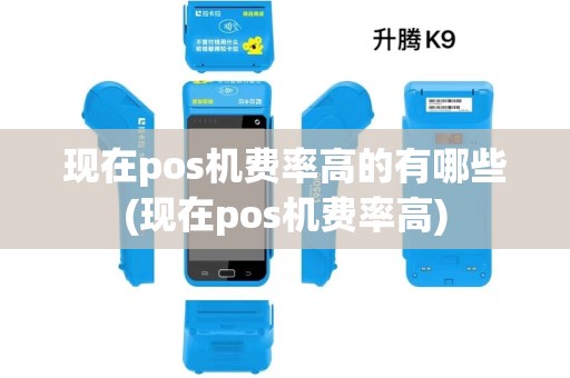 现在pos机费率高的有哪些(现在pos机费率高) 现在pos机费率高的有哪些(现在pos机费率高)
