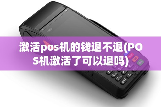激活pos机的钱退不退(POS机激活了可以退吗) 激活pos机的钱退不退(POS机激活了可以退吗)