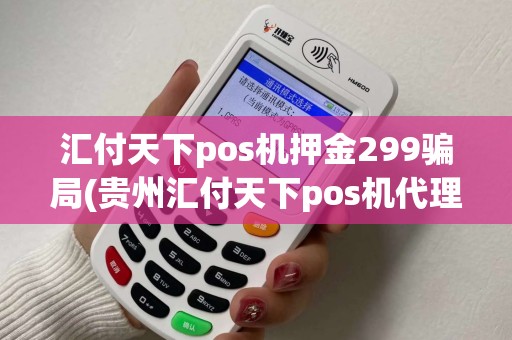 汇付天下pos机押金299骗局(贵州汇付天下pos机代理) 汇付天下pos机押金299骗局(贵州汇付天下pos机代理)