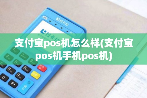 支付宝pos机怎么样(支付宝pos机手机pos机) 支付宝pos机怎么样(支付宝pos机手机pos机)