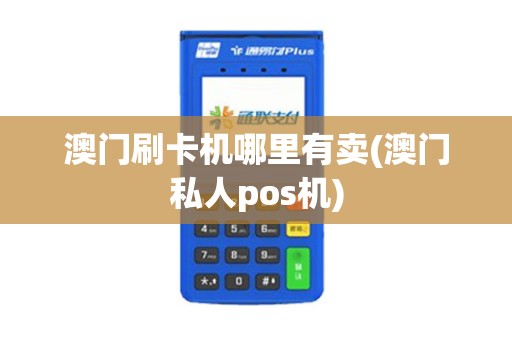 澳门刷卡机哪里有卖(澳门私人pos机) 澳门刷卡机哪里有卖(澳门私人pos机)