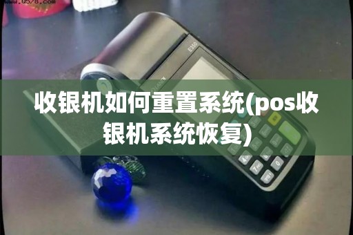 收银机如何重置系统(pos收银机系统恢复) 收银机如何重置系统(pos收银机系统恢复)