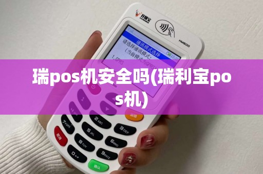 瑞pos机安全吗(瑞利宝pos机) 瑞pos机安全吗(瑞利宝pos机)