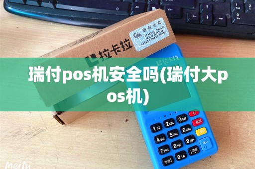 瑞付pos机安全吗(瑞付大pos机) 瑞付pos机安全吗(瑞付大pos机)