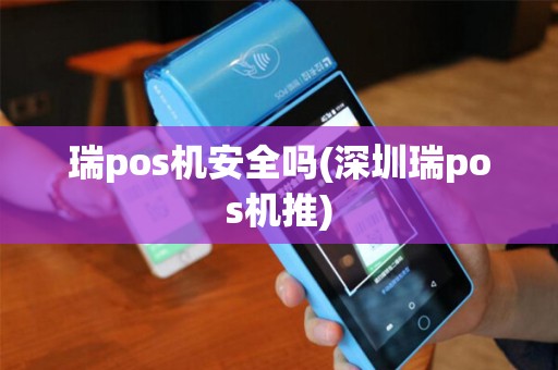 瑞pos机安全吗(深圳瑞pos机推) 瑞pos机安全吗(深圳瑞pos机推)