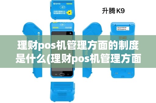 理财pos机管理方面的制度是什么(理财pos机管理方面的制度) 理财pos机管理方面的制度是什么(理财pos机管理方面的制度)