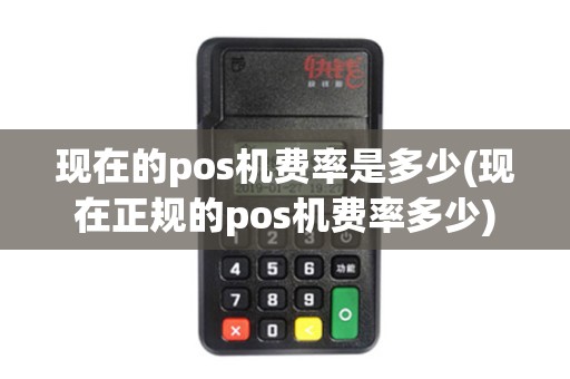 现在的pos机费率是多少(现在正规的pos机费率多少) 现在的pos机费率是多少(现在正规的pos机费率多少)