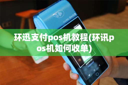 环迅支付pos机教程(环讯pos机如何收单)