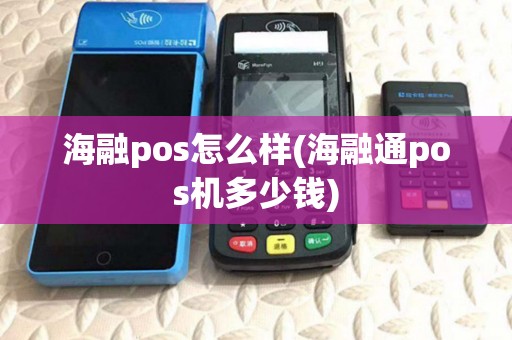 海融pos怎么样(海融通pos机多少钱) 海融pos怎么样(海融通pos机多少钱)