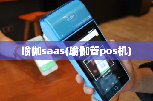 瑜伽saas(瑜伽管pos机) 瑜伽saas(瑜伽管pos机)