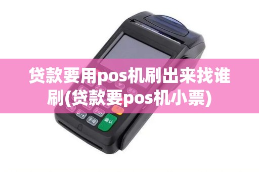 贷款要用pos机刷出来找谁刷(贷款要pos机小票) 贷款要用pos机刷出来找谁刷(贷款要pos机小票)
