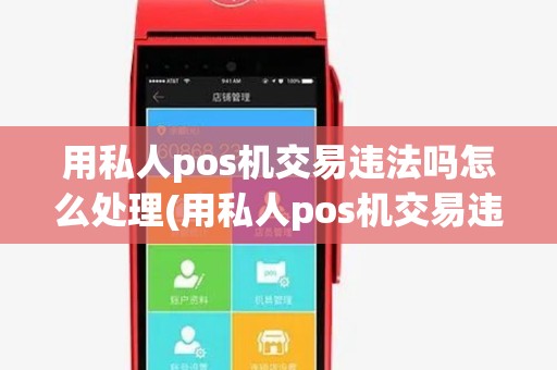 用私人pos机交易违法吗怎么处理(用私人pos机交易违法吗) 用私人pos机交易违法吗怎么处理(用私人pos机交易违法吗)