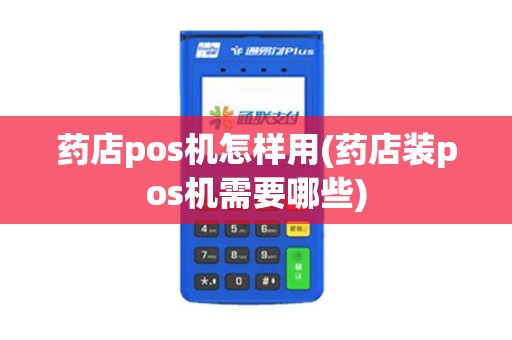 药店pos机怎样用(药店装pos机需要哪些) 药店pos机怎样用(药店装pos机需要哪些)