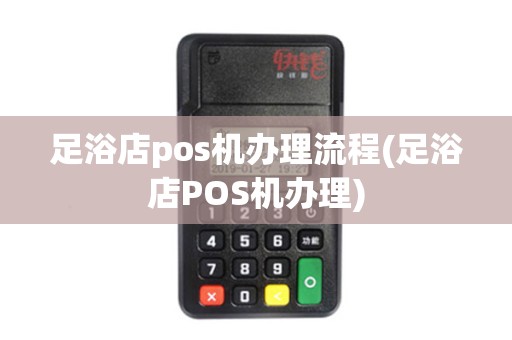 足浴店pos机办理流程(足浴店POS机办理) 足浴店pos机办理流程(足浴店POS机办理)