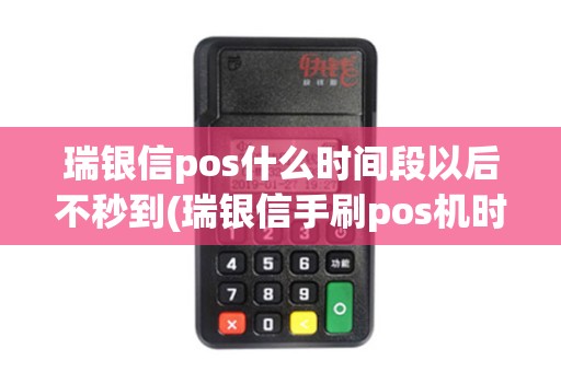 瑞银信pos什么时间段以后不秒到(瑞银信手刷pos机时间)
