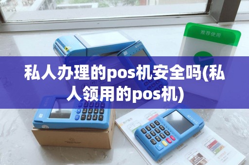 私人办理的pos机安全吗(私人领用的pos机) 私人办理的pos机安全吗(私人领用的pos机)