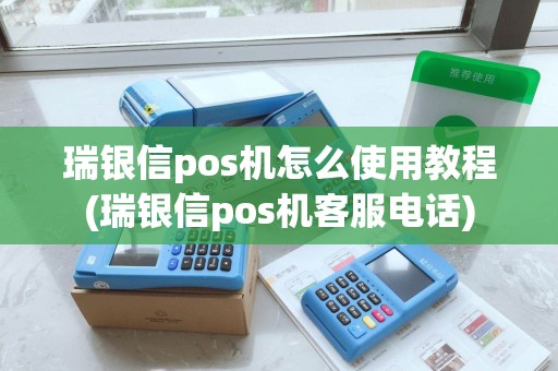 瑞银信pos机怎么使用教程(瑞银信pos机客服电话)