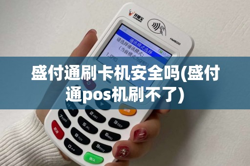 盛付通刷卡机安全吗(盛付通pos机刷不了) 盛付通刷卡机安全吗(盛付通pos机刷不了)