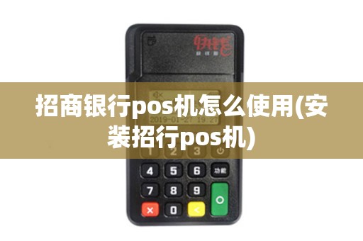 招商银行pos机怎么使用(安装招行pos机) 招商银行pos机怎么使用(安装招行pos机)