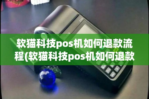 软猫科技pos机如何退款流程(软猫科技pos机如何退款) 软猫科技pos机如何退款流程(软猫科技pos机如何退款)