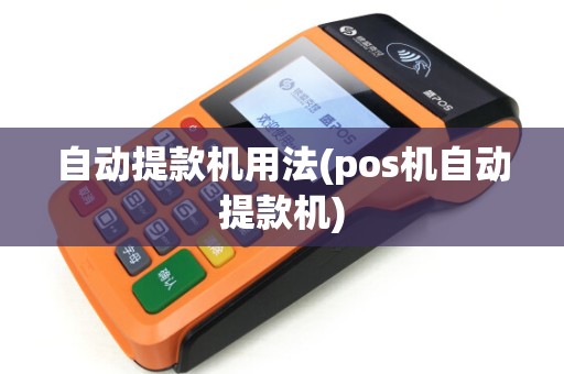 自动提款机用法(pos机自动提款机) 自动提款机用法(pos机自动提款机)
