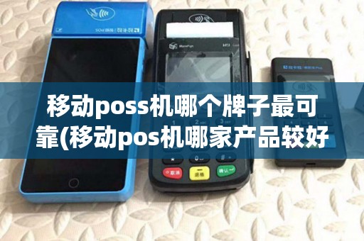 移动poss机哪个牌子最可靠(移动pos机哪家产品较好) 移动poss机哪个牌子最可靠(移动pos机哪家产品较好)