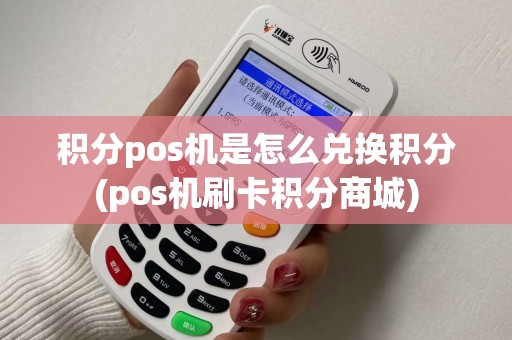 积分pos机是怎么兑换积分(pos机刷卡积分商城) 积分pos机是怎么兑换积分(pos机刷卡积分商城)