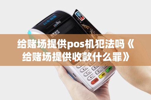 给赌场提供pos机犯法吗《给赌场提供收款什么罪》 给赌场提供pos机犯法吗《给赌场提供收款什么罪》