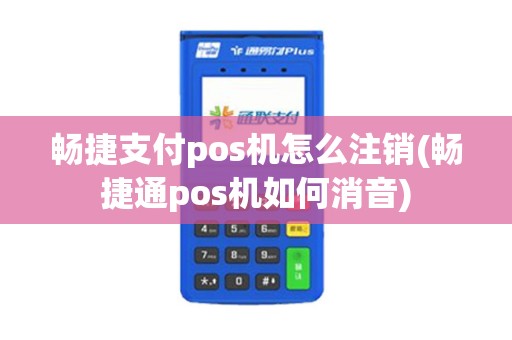 畅捷支付pos机怎么注销(畅捷通pos机如何消音) 畅捷支付pos机怎么注销(畅捷通pos机如何消音)