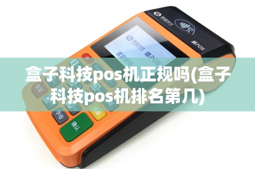 盒子科技pos机正规吗(盒子科技pos机排名第几) 盒子科技pos机正规吗(盒子科技pos机排名第几)